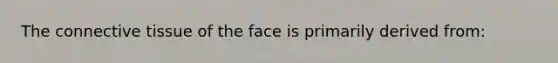 The connective tissue of the face is primarily derived from: