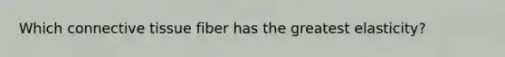 Which connective tissue fiber has the greatest elasticity?