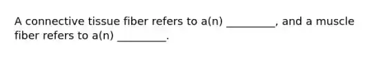 A connective tissue fiber refers to a(n) _________, and a muscle fiber refers to a(n) _________.