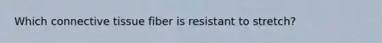 Which connective tissue fiber is resistant to stretch?