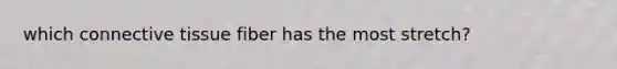 which connective tissue fiber has the most stretch?