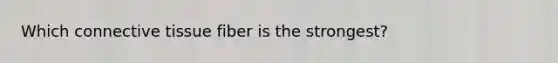 Which connective tissue fiber is the strongest?