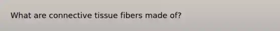 What are <a href='https://www.questionai.com/knowledge/kYDr0DHyc8-connective-tissue' class='anchor-knowledge'>connective tissue</a> fibers made of?