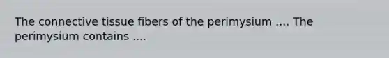 The connective tissue fibers of the perimysium .... The perimysium contains ....