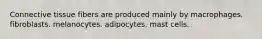 Connective tissue fibers are produced mainly by macrophages. fibroblasts. melanocytes. adipocytes. mast cells.