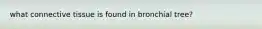 what connective tissue is found in bronchial tree?