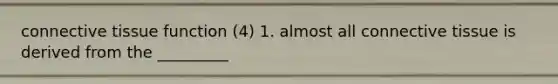 <a href='https://www.questionai.com/knowledge/kYDr0DHyc8-connective-tissue' class='anchor-knowledge'>connective tissue</a> function (4) 1. almost all connective tissue is derived from the _________