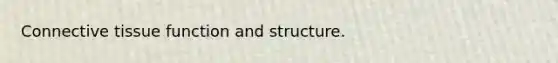 Connective tissue function and structure.