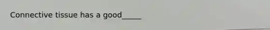 <a href='https://www.questionai.com/knowledge/kYDr0DHyc8-connective-tissue' class='anchor-knowledge'>connective tissue</a> has a good_____