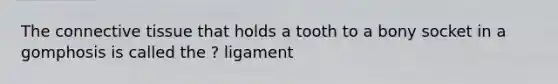 The connective tissue that holds a tooth to a bony socket in a gomphosis is called the ? ligament