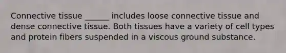 <a href='https://www.questionai.com/knowledge/kYDr0DHyc8-connective-tissue' class='anchor-knowledge'>connective tissue</a> ______ includes loose connective tissue and dense connective tissue. Both tissues have a variety of cell types and protein fibers suspended in a viscous ground substance.