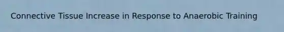 <a href='https://www.questionai.com/knowledge/kYDr0DHyc8-connective-tissue' class='anchor-knowledge'>connective tissue</a> Increase in Response to Anaerobic Training