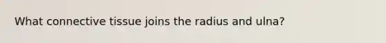 What <a href='https://www.questionai.com/knowledge/kYDr0DHyc8-connective-tissue' class='anchor-knowledge'>connective tissue</a> joins the radius and ulna?