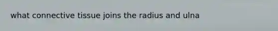 what connective tissue joins the radius and ulna