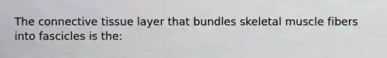 The connective tissue layer that bundles skeletal muscle fibers into fascicles is the: