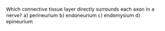 Which connective tissue layer directly surrounds each axon in a nerve? a) perineurium b) endoneurium c) endomysium d) epineurium