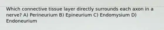 Which connective tissue layer directly surrounds each axon in a nerve? A) Perineurium B) Epineurium C) Endomysium D) Endoneurium