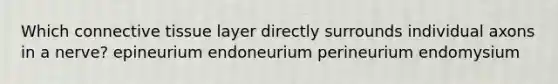 Which connective tissue layer directly surrounds individual axons in a nerve? epineurium endoneurium perineurium endomysium