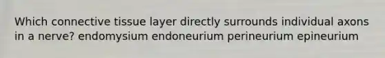 Which <a href='https://www.questionai.com/knowledge/kYDr0DHyc8-connective-tissue' class='anchor-knowledge'>connective tissue</a> layer directly surrounds individual axons in a nerve? endomysium endoneurium perineurium epineurium