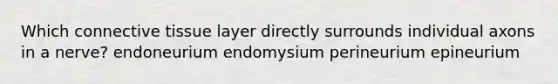 Which connective tissue layer directly surrounds individual axons in a nerve? endoneurium endomysium perineurium epineurium