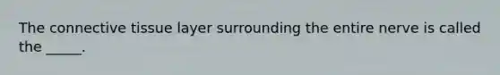 The <a href='https://www.questionai.com/knowledge/kYDr0DHyc8-connective-tissue' class='anchor-knowledge'>connective tissue</a> layer surrounding the entire nerve is called the _____.