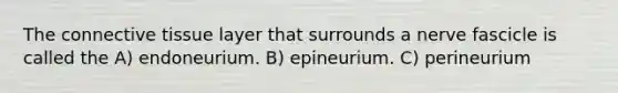 The connective tissue layer that surrounds a nerve fascicle is called the A) endoneurium. B) epineurium. C) perineurium