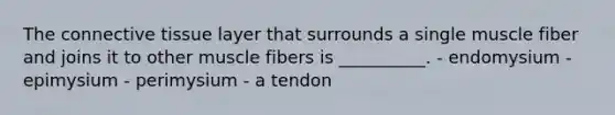 The connective tissue layer that surrounds a single muscle fiber and joins it to other muscle fibers is __________. - endomysium - epimysium - perimysium - a tendon