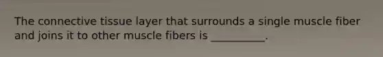 The <a href='https://www.questionai.com/knowledge/kYDr0DHyc8-connective-tissue' class='anchor-knowledge'>connective tissue</a> layer that surrounds a single muscle fiber and joins it to other muscle fibers is __________.