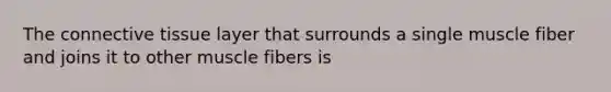 The <a href='https://www.questionai.com/knowledge/kYDr0DHyc8-connective-tissue' class='anchor-knowledge'>connective tissue</a> layer that surrounds a single muscle fiber and joins it to other muscle fibers is