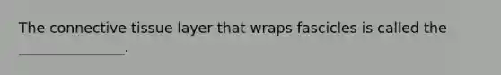 The <a href='https://www.questionai.com/knowledge/kYDr0DHyc8-connective-tissue' class='anchor-knowledge'>connective tissue</a> layer that wraps fascicles is called the _______________.