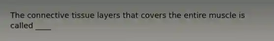 The <a href='https://www.questionai.com/knowledge/kYDr0DHyc8-connective-tissue' class='anchor-knowledge'>connective tissue</a> layers that covers the entire muscle is called ____