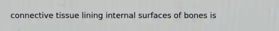 connective tissue lining internal surfaces of bones is