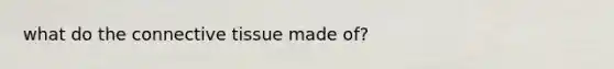 what do the connective tissue made of?