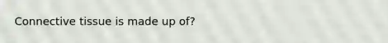 Connective tissue is made up of?
