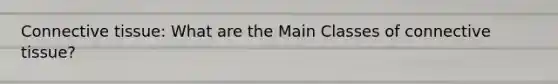 <a href='https://www.questionai.com/knowledge/kYDr0DHyc8-connective-tissue' class='anchor-knowledge'>connective tissue</a>: What are the Main Classes of connective tissue?