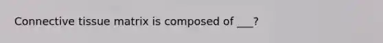 Connective tissue matrix is composed of ___?