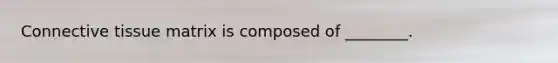 <a href='https://www.questionai.com/knowledge/kYDr0DHyc8-connective-tissue' class='anchor-knowledge'>connective tissue</a> matrix is composed of ________.
