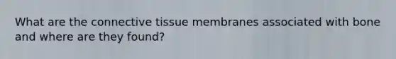 What are the connective tissue membranes associated with bone and where are they found?