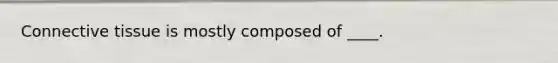 Connective tissue is mostly composed of ____.