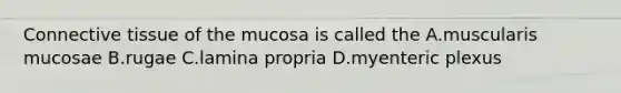 Connective tissue of the mucosa is called the A.muscularis mucosae B.rugae C.lamina propria D.myenteric plexus