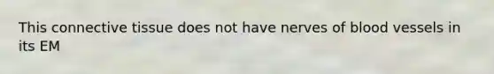 This connective tissue does not have nerves of blood vessels in its EM