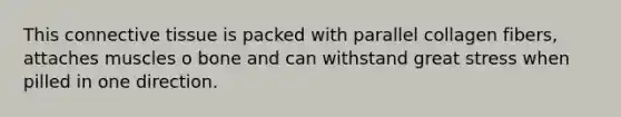 This <a href='https://www.questionai.com/knowledge/kYDr0DHyc8-connective-tissue' class='anchor-knowledge'>connective tissue</a> is packed with parallel collagen fibers, attaches muscles o bone and can withstand great stress when pilled in one direction.