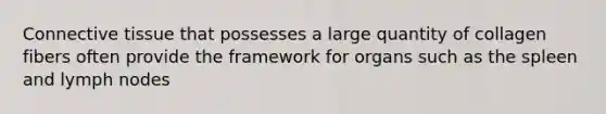 <a href='https://www.questionai.com/knowledge/kYDr0DHyc8-connective-tissue' class='anchor-knowledge'>connective tissue</a> that possesses a large quantity of collagen fibers often provide the framework for organs such as the spleen and lymph nodes