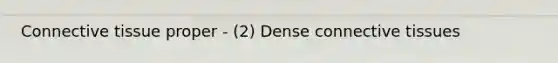 <a href='https://www.questionai.com/knowledge/kYDr0DHyc8-connective-tissue' class='anchor-knowledge'>connective tissue</a> proper - (2) Dense connective tissues