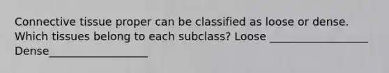 Connective tissue proper can be classified as loose or dense. Which tissues belong to each subclass? Loose __________________ Dense__________________