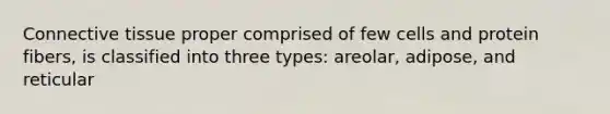 Connective tissue proper comprised of few cells and protein fibers, is classified into three types: areolar, adipose, and reticular