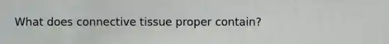 What does connective tissue proper contain?