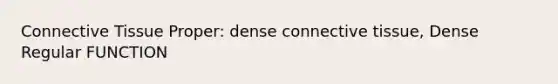 Connective Tissue Proper: dense connective tissue, Dense Regular FUNCTION