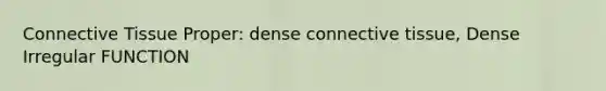 <a href='https://www.questionai.com/knowledge/kYDr0DHyc8-connective-tissue' class='anchor-knowledge'>connective tissue</a> Proper: dense connective tissue, Dense Irregular FUNCTION