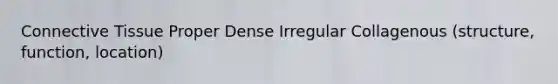 Connective Tissue Proper Dense Irregular Collagenous (structure, function, location)